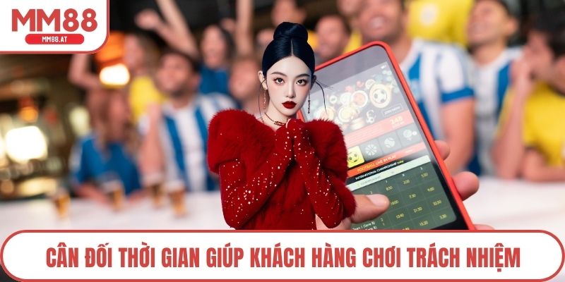 Cân đối thời gian giúp khách hàng chơi trách nhiệm