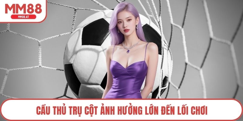 Cầu thủ trụ cột ảnh hưởng lớn đến lối chơi