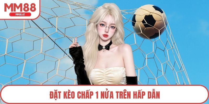 Đặt kèo chấp 1 nửa trên hấp dẫn