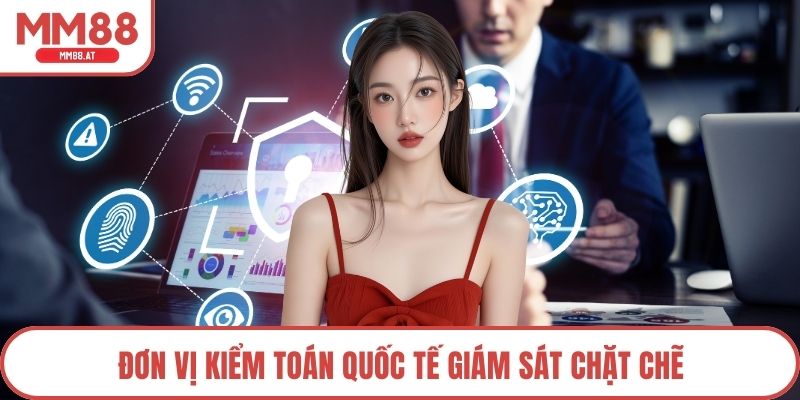 Đơn vị kiểm toán quốc tế giám sát chặt chẽ