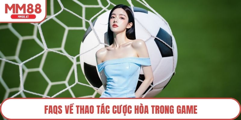 FAQS về thao tác cược hòa trong game