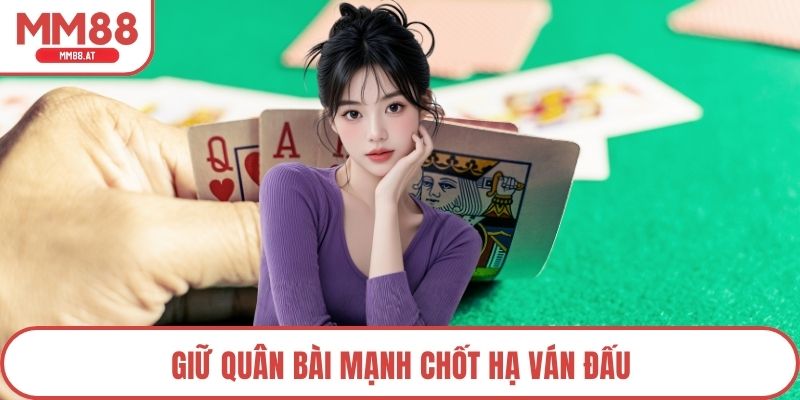 Giữ quân bài mạnh chốt hạ ván đấu