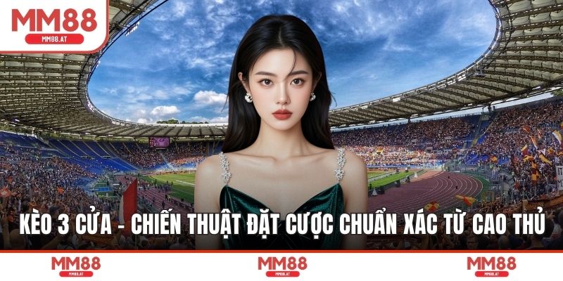 Kèo 3 Cửa - Chiến Thuật Đặt Cược Chuẩn Xác Từ Cao Thủ