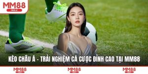 Kèo Châu Á - Trải Nghiệm Cá Cược Đỉnh Cao Tại MM88