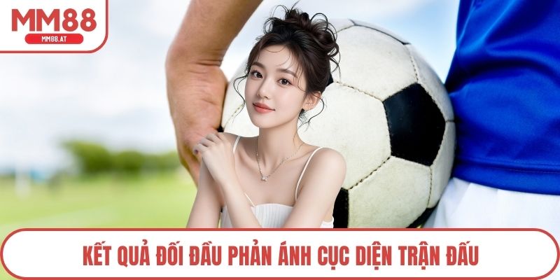 Kết quả đối đầu phản ánh cục diện trận đấu