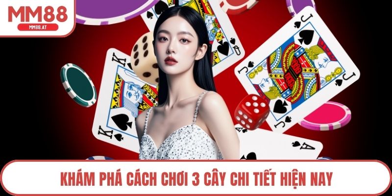 Khám phá cách chơi 3 cây chi tiết hiện nay