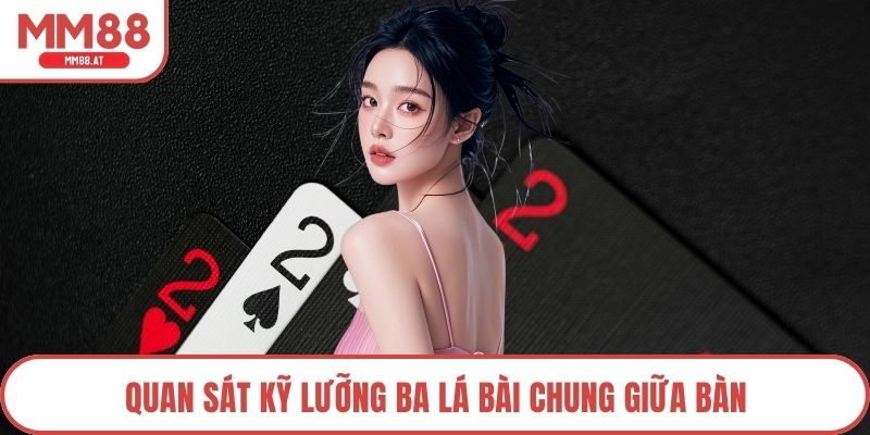 Quan sát kỹ lưỡng ba lá bài chung giữa bàn