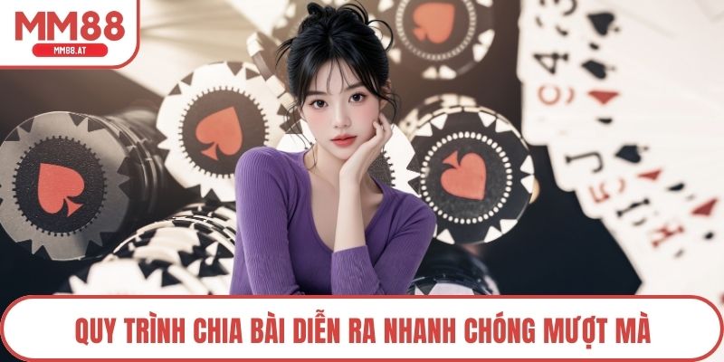 Quy trình chia bài diễn ra nhanh chóng mượt mà