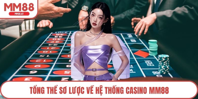 Tổng thể sơ lược về hệ thống casino MM88