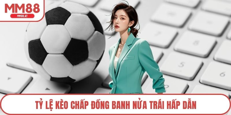 Tỷ lệ kèo chấp đồng banh nửa trái hấp dẫn