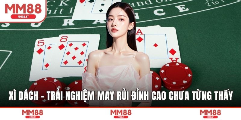 Xì Dách - Trải Nghiệm May Rủi Đỉnh Cao Chưa Từng Thấy