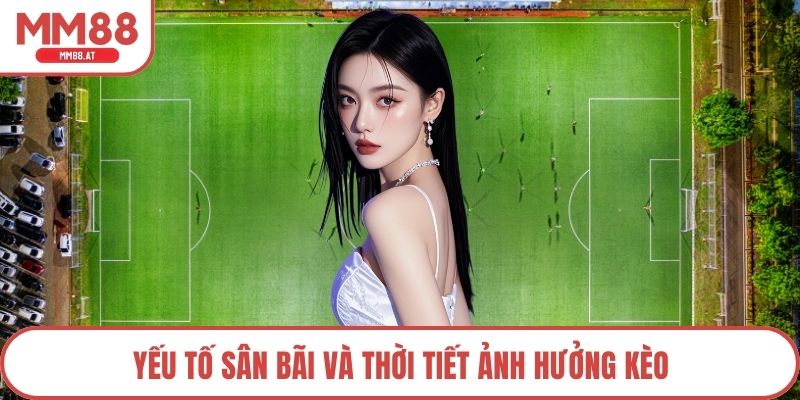 Yếu tố sân bãi và thời tiết ảnh hưởng kèo
